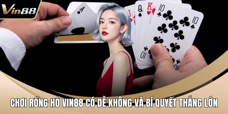 Chơi Rồng Hổ VIN88 có dễ không