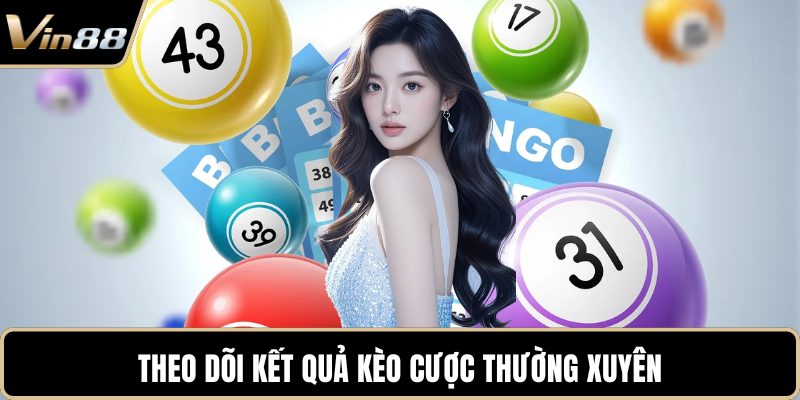 Theo dõi kết quả kèo cược thường xuyên