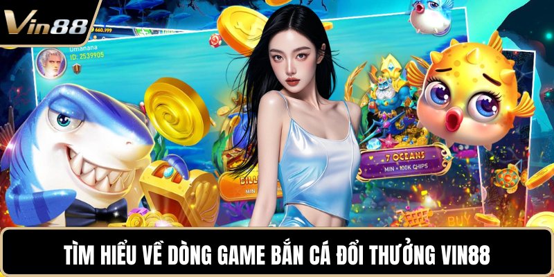 Tìm hiểu về dòng game bắn cá đổi thưởng VIN88